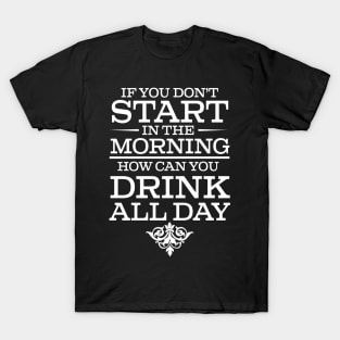 If You Don't Start Drinking In The Morning How Can You Drink All Day - Beer Lover T-Shirt